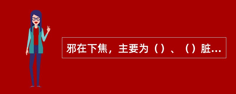 邪在下焦，主要为（）、（）脏腑的病变。