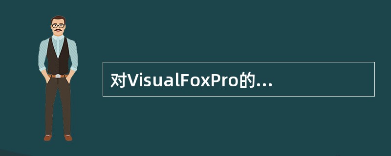 对VisualFoxPro的工作方式以下描述最恰当的选项是（）。