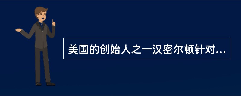 美国的创始人之一汉密尔顿针对美国建国初期的状况说：“我们所经历的祸患并非来自局部