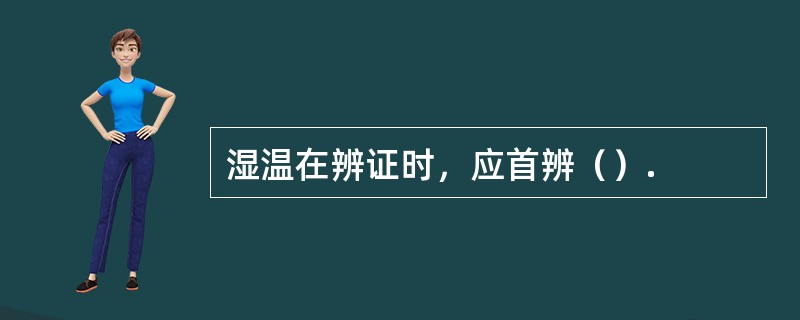 湿温在辨证时，应首辨（）.