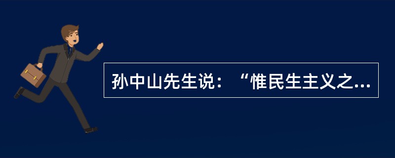 孙中山先生说：“惟民生主义之意义为何？吾人所主张者，并非如反动派所言，将产业重新