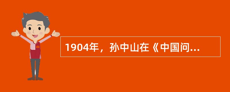 1904年，孙中山在《中国问题的真解决——向美国人民呼吁》一文中宣称：“我们要仿