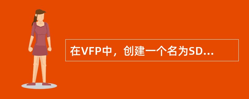 在VFP中，创建一个名为SDB.DBF的数据表文件，使用的命令是（）。