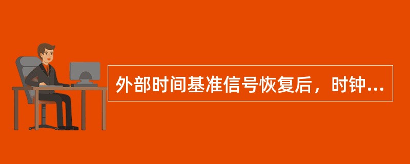 外部时间基准信号恢复后，时钟单元自动结束守时保持状态，并被外部时间基准信号牵引入