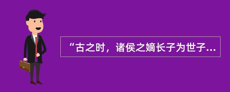 “古之时，诸侯之嫡长子为世子，嗣为诸侯，其余支庶之后，族类繁多，惧其散而无统也，