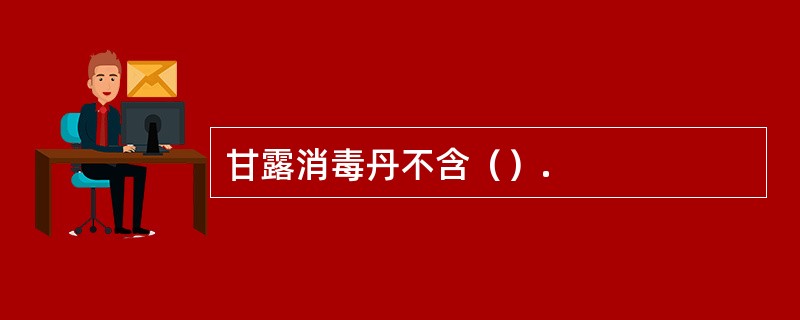 甘露消毒丹不含（）.