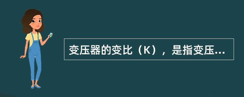 变压器的变比（K），是指变压器的（）