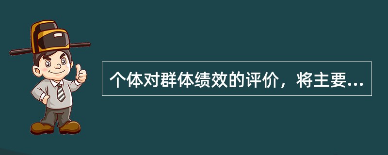 个体对群体绩效的评价，将主要依赖于（）。