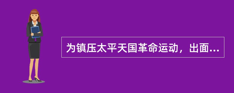 为镇压太平天国革命运动，出面组建湘军的是（）