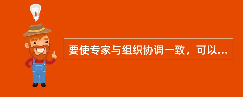 要使专家与组织协调一致，可以选择的方式不包括（）。