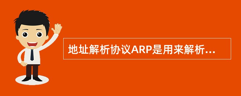 地址解析协议ARP是用来解析（）。