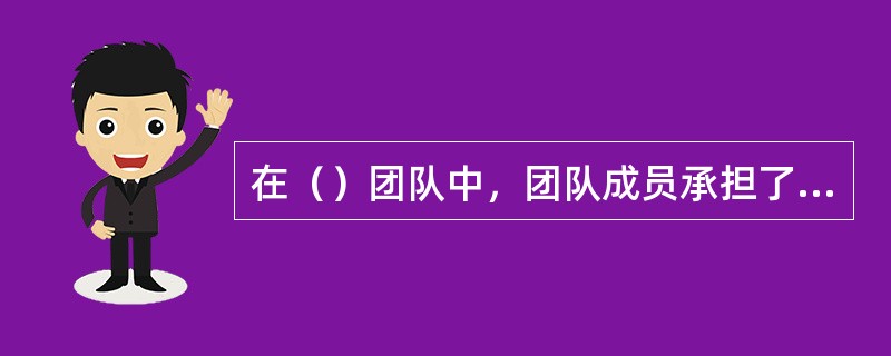 在（）团队中，团队成员承担了很多通常由管理者来行使的职责，这时，管理者的工作变成