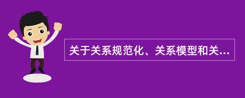 关于关系规范化、关系模型和关系运算，以下说法中错误的是（）。