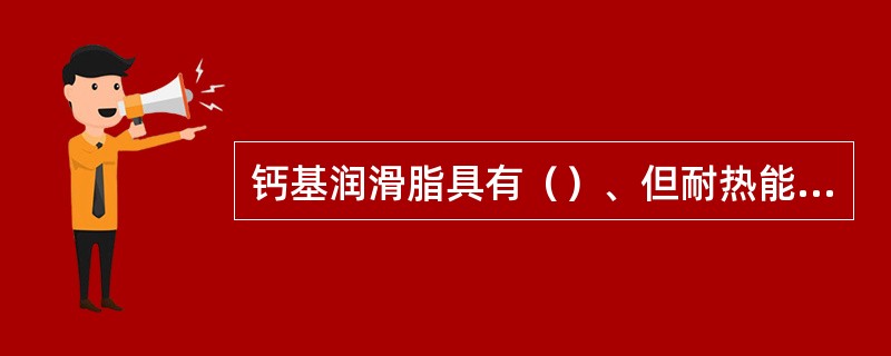 钙基润滑脂具有（）、但耐热能力差。