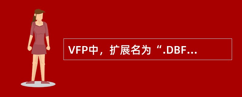 VFP中，扩展名为“.DBF”文件被称为（）。