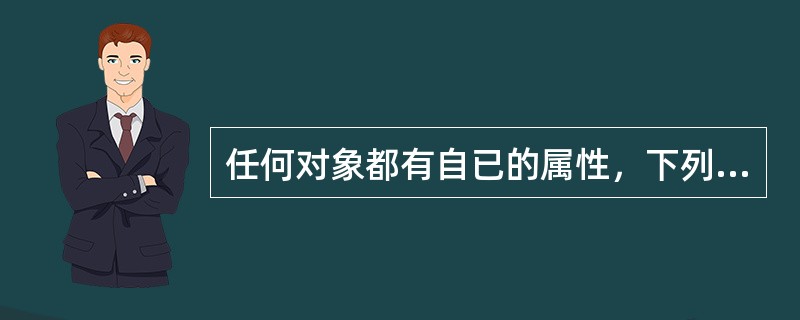 任何对象都有自已的属性，下列关于属性的叙述中，正确的是（）。