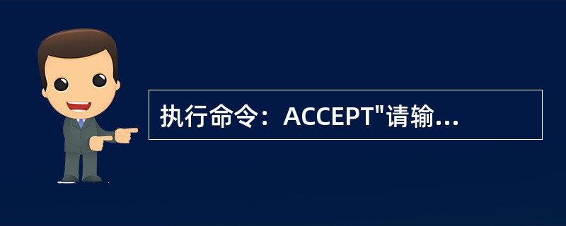 执行命令：ACCEPT"请输入出生日期："TOMDATE时，如果通过键盘输入CT