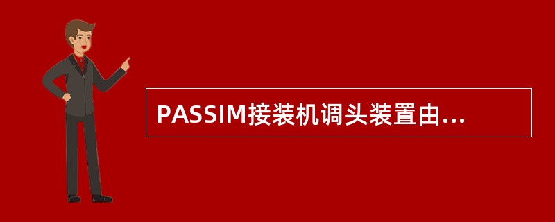 PASSIM接装机调头装置由柔性调头盘和调头盘（）装置组成。