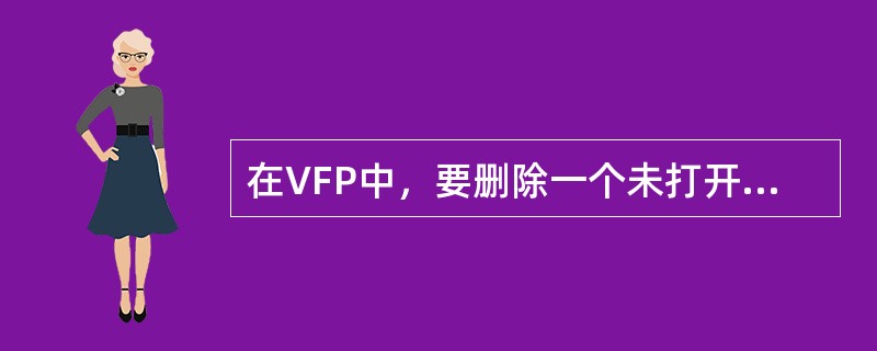 在VFP中，要删除一个未打开的数据表文件。应该用命令（）。