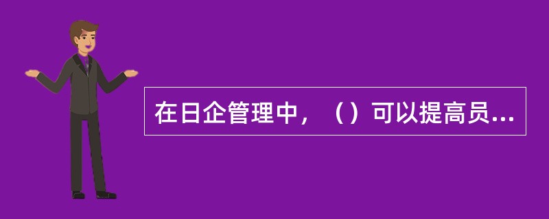 在日企管理中，（）可以提高员工对企业的忠诚度，利于形成团队精神。