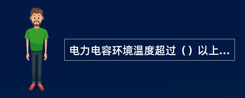 电力电容环境温度超过（）以上，应立即退出运行。