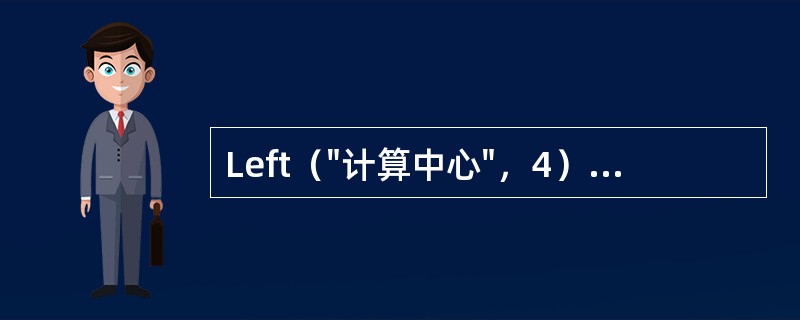 Left（"计算中心"，4）函数的值是（）。