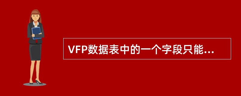 VFP数据表中的一个字段只能接收（）种类型的数据。