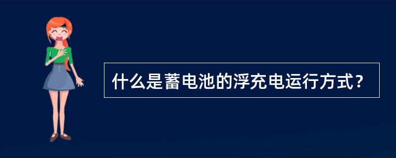 什么是蓄电池的浮充电运行方式？