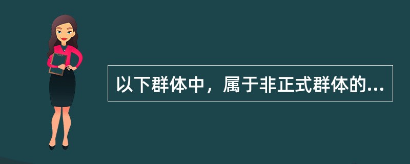 以下群体中，属于非正式群体的有（）。