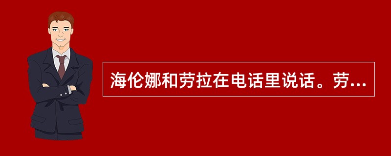 海伦娜和劳拉在电话里说话。劳拉的两岁的儿子摔倒哭了起来，劳拉再也不能听到海伦娜所