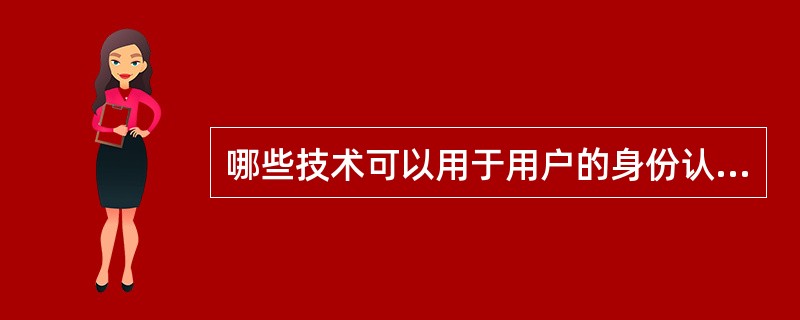 哪些技术可以用于用户的身份认证（）。