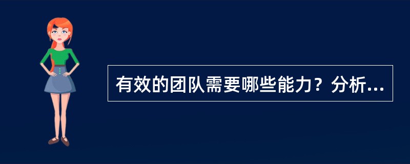 有效的团队需要哪些能力？分析团队成员能力高低对团队绩效的影响：