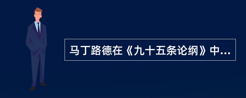 马丁路德在《九十五条论纲》中写到：“很显然，当钱币投入钱柜中叮当作响的时候，增加