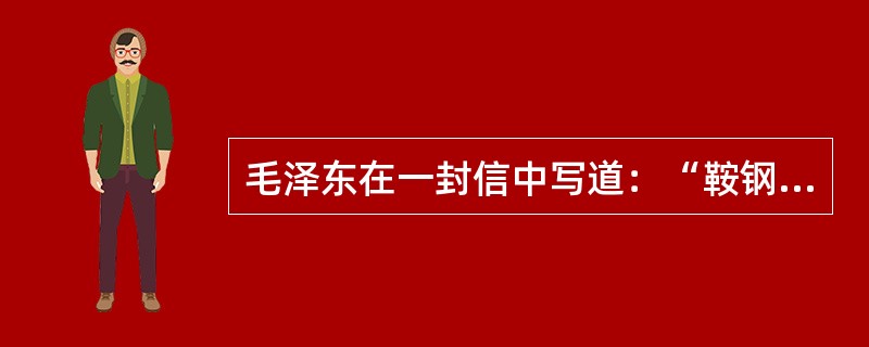 毛泽东在一封信中写道：“鞍钢无缝钢管厂、大型轧钢厂和第七号高炉的提前完成建设工程