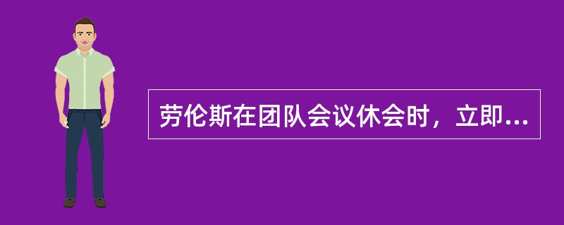 劳伦斯在团队会议休会时，立即去他的工作室总结的会议中提出的许多新想法，并将最终的