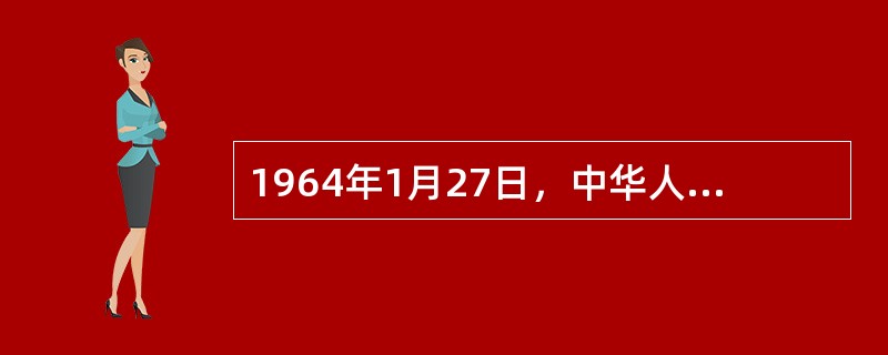 1964年1月27日，中华人民共和国政府与法国政府同时公布关于中法两国正式建立外