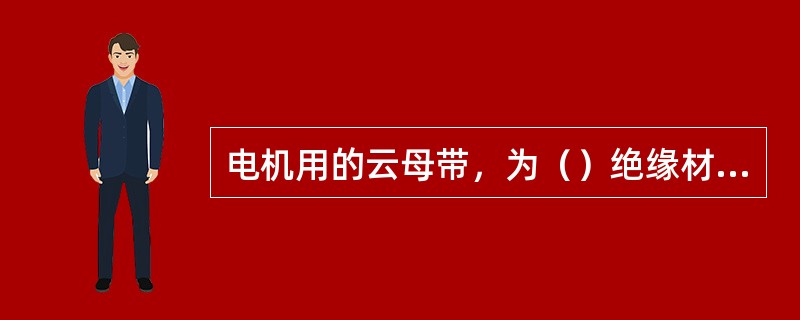 电机用的云母带，为（）绝缘材料。