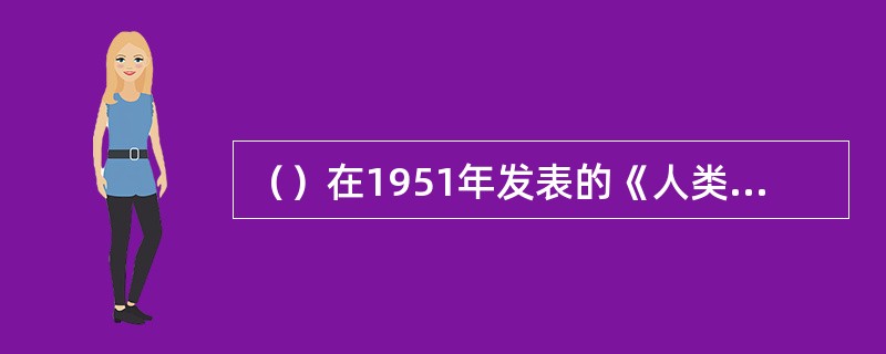 （）在1951年发表的《人类群体》一书中指出，包括群体在内的任何社会系统都存在于