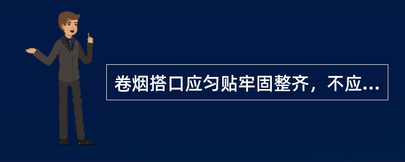 卷烟搭口应匀贴牢固整齐，不应（），滤嘴不应脱落，泡皱或漏气。