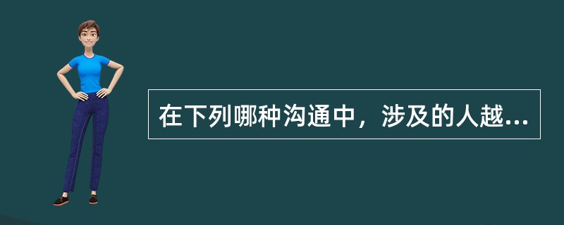 在下列哪种沟通中，涉及的人越多，信息失真的潜在可能性就越大？（）