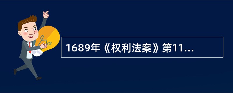 1689年《权利法案》第11条规定：“陪审官应予正式记名列表并陈报之，凡审理叛国