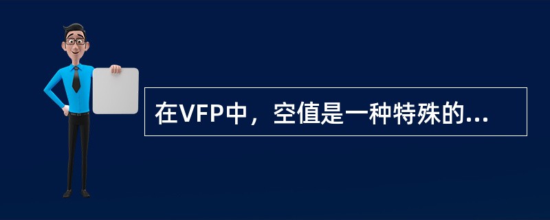 在VFP中，空值是一种特殊的数据，用.NULL.或NULL表示。下列关于空值的表