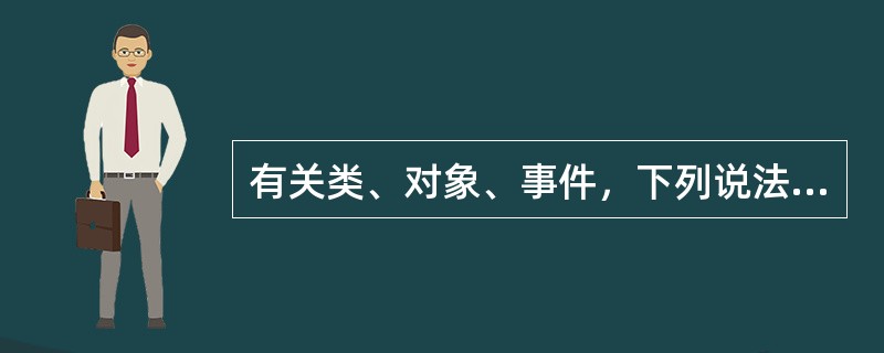 有关类、对象、事件，下列说法不正确的是（）