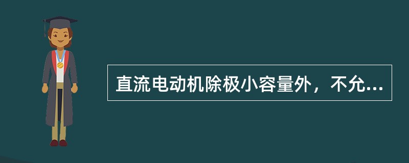 直流电动机除极小容量外，不允许（）起动。