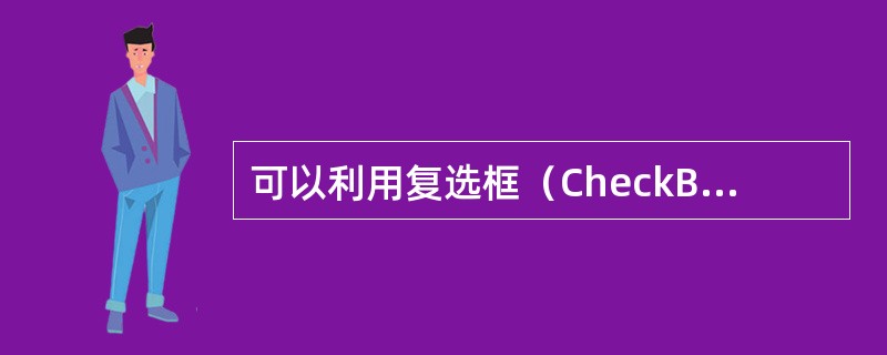 可以利用复选框（CheckBox）指定或显示一个逻辑状态，当复选框的Value属