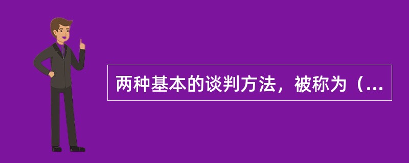 两种基本的谈判方法，被称为（）。