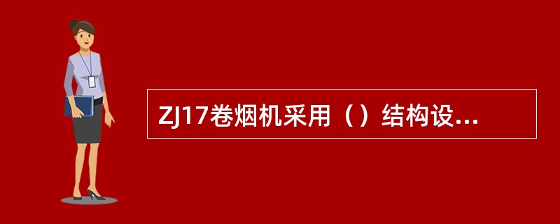 ZJ17卷烟机采用（）结构设计，刀头由转一圈切一支发展到刀头转一圈可切四支烟。