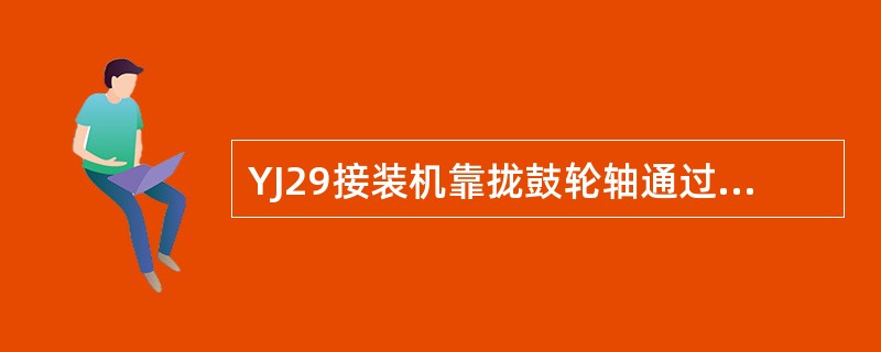 YJ29接装机靠拢鼓轮轴通过（）驱动鼓轮体转动。