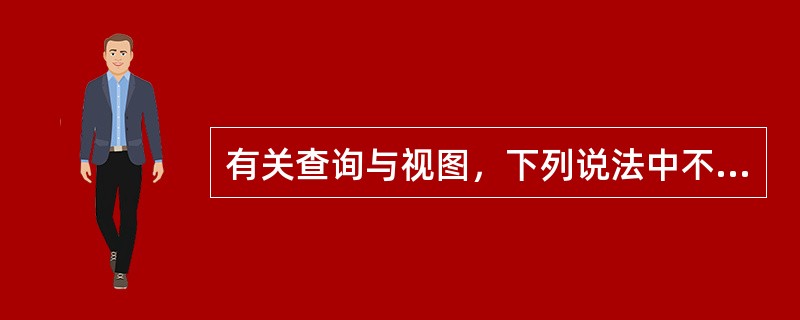 有关查询与视图，下列说法中不正确的是（）