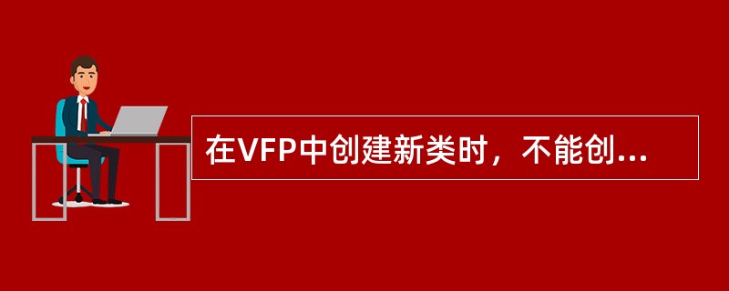 在VFP中创建新类时，不能创建的是（）。